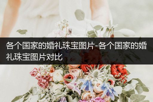 各个国家的婚礼珠宝图片-各个国家的婚礼珠宝图片对比