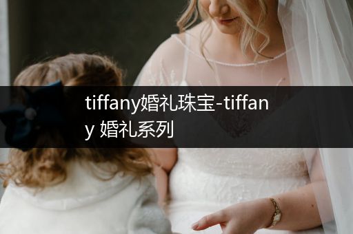 tiffany婚礼珠宝-tiffany 婚礼系列