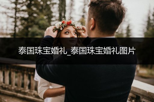 泰国珠宝婚礼_泰国珠宝婚礼图片