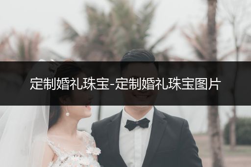 定制婚礼珠宝-定制婚礼珠宝图片