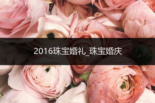 2016珠宝婚礼_珠宝婚庆