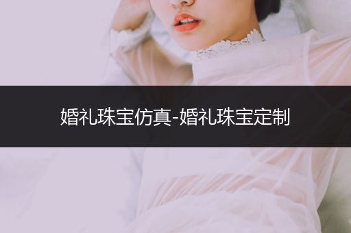 婚礼珠宝仿真-婚礼珠宝定制