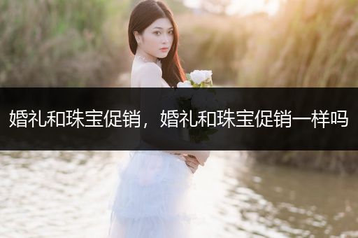 婚礼和珠宝促销，婚礼和珠宝促销一样吗