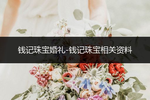 钱记珠宝婚礼-钱记珠宝相关资料