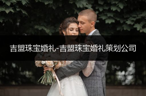 吉盟珠宝婚礼-吉盟珠宝婚礼策划公司