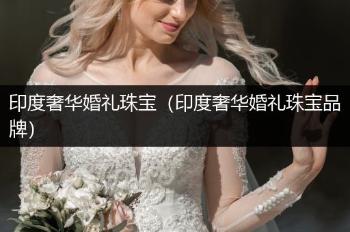 印度奢华婚礼珠宝（印度奢华婚礼珠宝品牌）