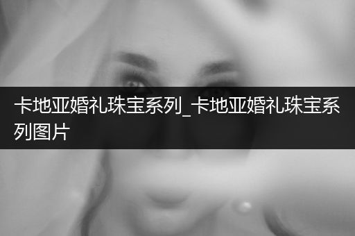 卡地亚婚礼珠宝系列_卡地亚婚礼珠宝系列图片