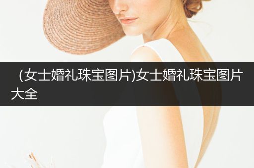 （女士婚礼珠宝图片)女士婚礼珠宝图片大全