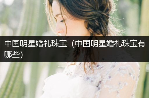 中国明星婚礼珠宝（中国明星婚礼珠宝有哪些）