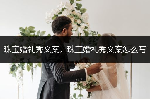 珠宝婚礼秀文案，珠宝婚礼秀文案怎么写