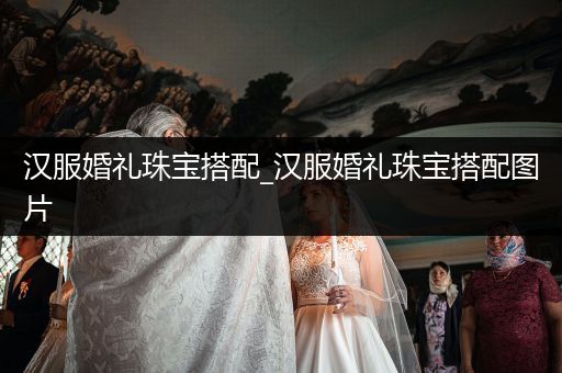 汉服婚礼珠宝搭配_汉服婚礼珠宝搭配图片