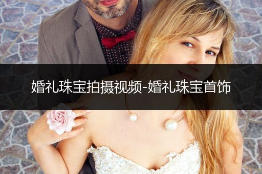 婚礼珠宝拍摄视频-婚礼珠宝首饰