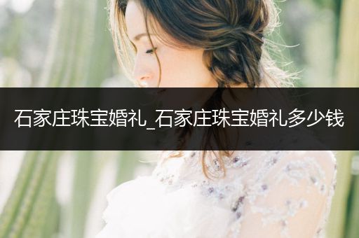 石家庄珠宝婚礼_石家庄珠宝婚礼多少钱