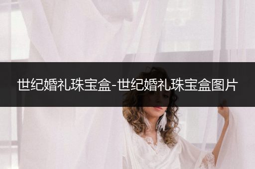 世纪婚礼珠宝盒-世纪婚礼珠宝盒图片