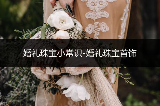 婚礼珠宝小常识-婚礼珠宝首饰