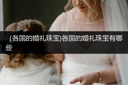 （各国的婚礼珠宝)各国的婚礼珠宝有哪些