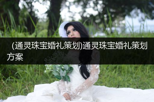 （通灵珠宝婚礼策划)通灵珠宝婚礼策划方案