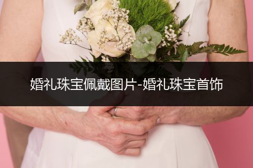 婚礼珠宝佩戴图片-婚礼珠宝首饰