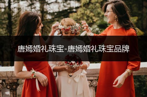 唐嫣婚礼珠宝-唐嫣婚礼珠宝品牌