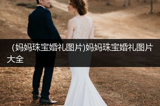 （妈妈珠宝婚礼图片)妈妈珠宝婚礼图片大全