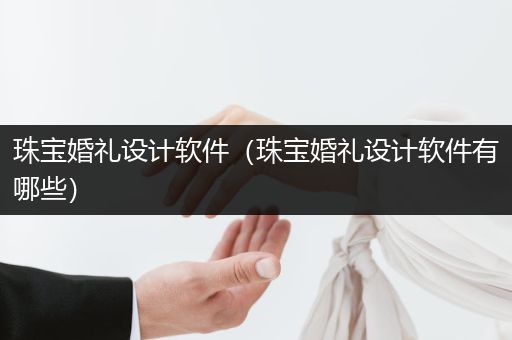 珠宝婚礼设计软件（珠宝婚礼设计软件有哪些）