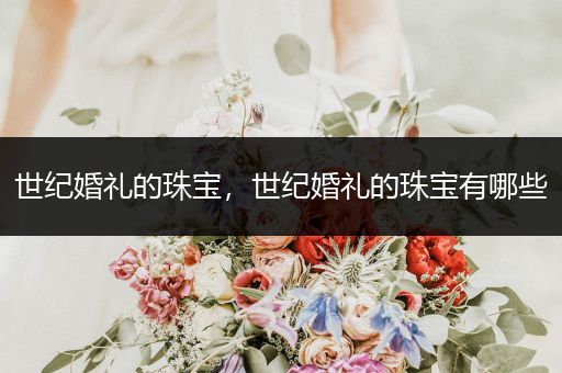 世纪婚礼的珠宝，世纪婚礼的珠宝有哪些