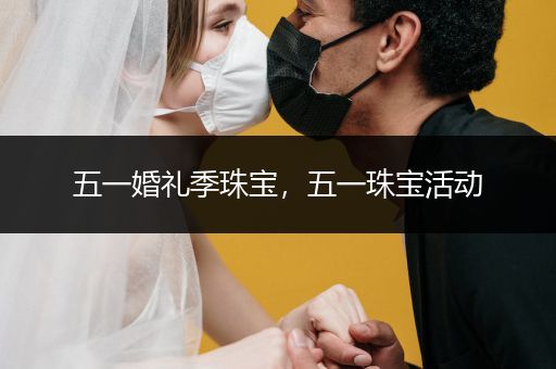 五一婚礼季珠宝，五一珠宝活动